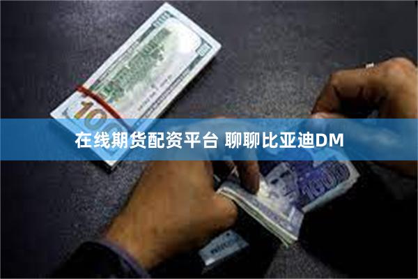 在线期货配资平台 聊聊比亚迪DM