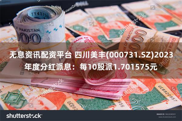 无息资讯配资平台 四川美丰(000731.SZ)2023年度分红派息：每10股派1.701575元