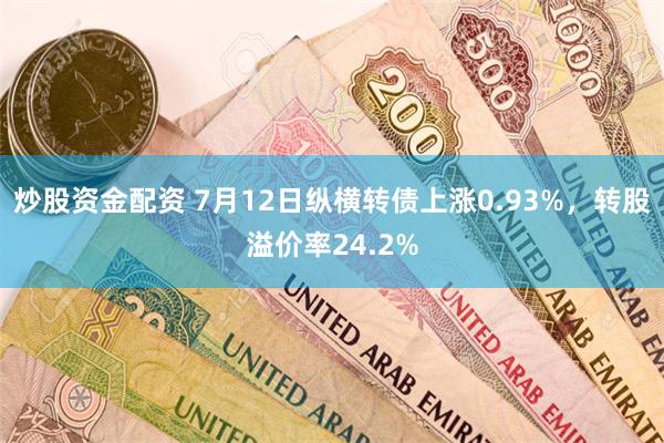 炒股资金配资 7月12日纵横转债上涨0.93%，转股溢价率24.2%