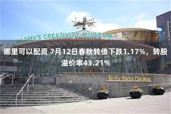 哪里可以配资 7月12日春秋转债下跌1.17%，转股溢价率43.21%