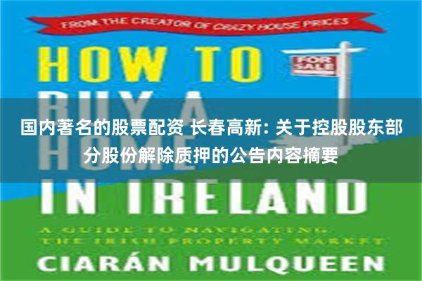 国内著名的股票配资 长春高新: 关于控股股东部分股份解除质押的公告内容摘要