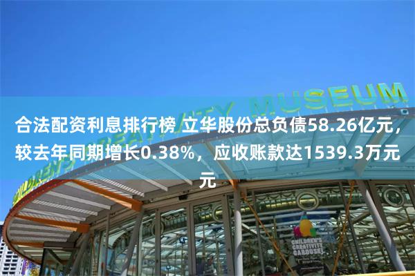 合法配资利息排行榜 立华股份总负债58.26亿元，较去年同期增长0.38%，应收账款达1539.3万元