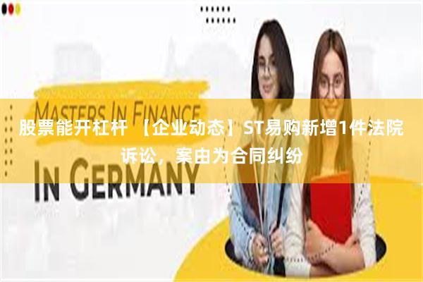 股票能开杠杆 【企业动态】ST易购新增1件法院诉讼，案由为合同纠纷