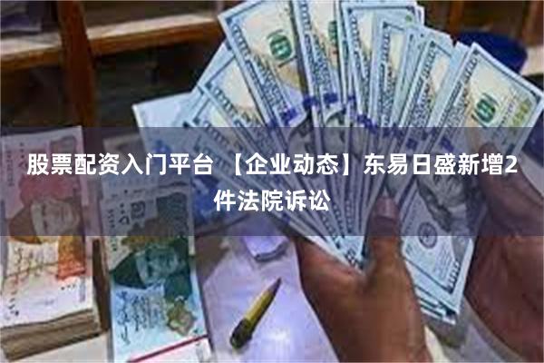 股票配资入门平台 【企业动态】东易日盛新增2件法院诉讼