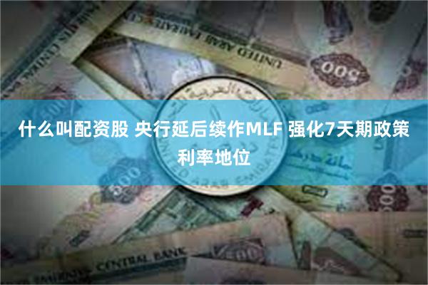 什么叫配资股 央行延后续作MLF 强化7天期政策利率地位