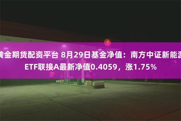 黄金期货配资平台 8月29日基金净值：南方中证新能源ETF联接A最新净值0.4059，涨1.75%