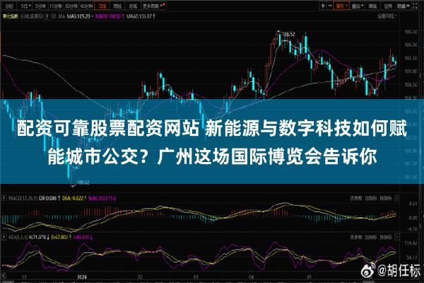 配资可靠股票配资网站 新能源与数字科技如何赋能城市公交？广州这场国际博览会告诉你