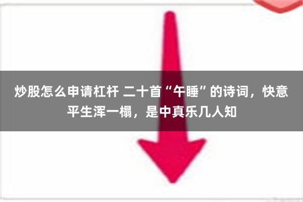 炒股怎么申请杠杆 二十首“午睡”的诗词，快意平生浑一榻，是中真乐几人知