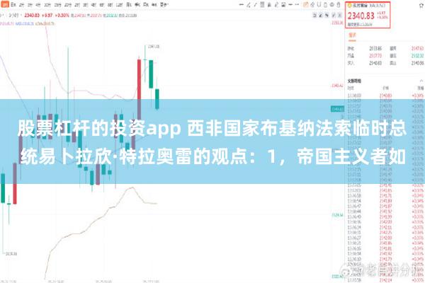 股票杠杆的投资app 西非国家布基纳法索临时总统易卜拉欣·特拉奥雷的观点：1，帝国主义者如