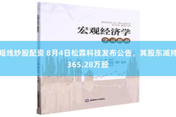 短线炒股配资 8月4日松霖科技发布公告，其股东减持365.28万股