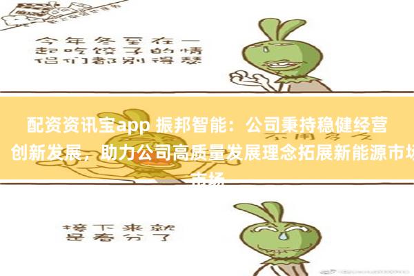 配资资讯宝app 振邦智能：公司秉持稳健经营、创新发展，助力公司高质量发展理念拓展新能源市场