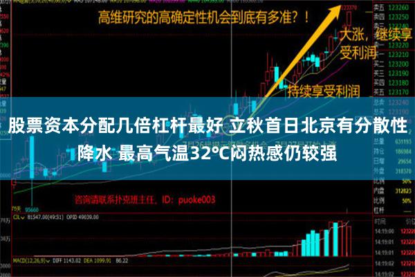 股票资本分配几倍杠杆最好 立秋首日北京有分散性降水 最高气温32℃闷热感仍较强