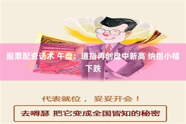 股票配资话术 午盘：道指再创盘中新高 纳指小幅下跌