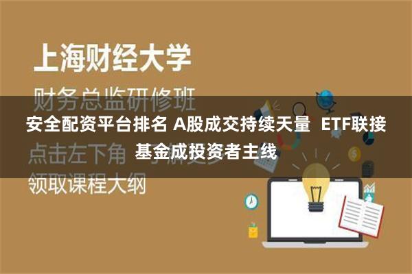 安全配资平台排名 A股成交持续天量  ETF联接基金成投资者主线