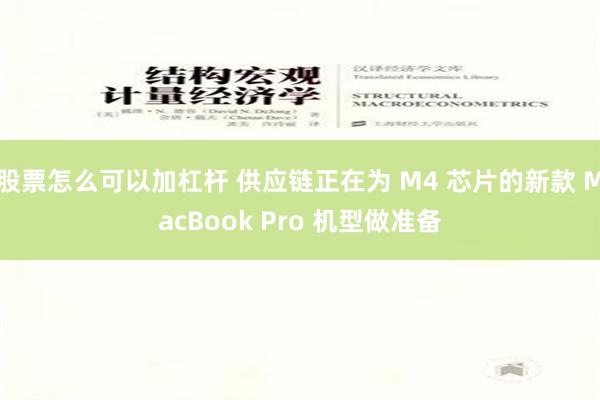 股票怎么可以加杠杆 供应链正在为 M4 芯片的新款 MacBook Pro 机型做准备