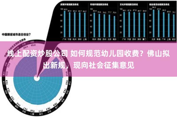 线上配资炒股公司 如何规范幼儿园收费？佛山拟出新规，现向社会征集意见