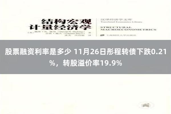 股票融资利率是多少 11月26日彤程转债下跌0.21%，转股溢价率19.9%