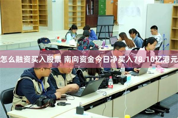 怎么融资买入股票 南向资金今日净买入78.10亿港元