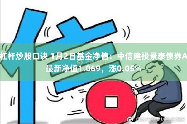 杠杆炒股口诀 1月2日基金净值：中信建投景泰债券A最新净值1.069，涨0.05%