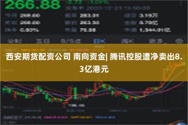 西安期货配资公司 南向资金| 腾讯控股遭净卖出8.3亿港元