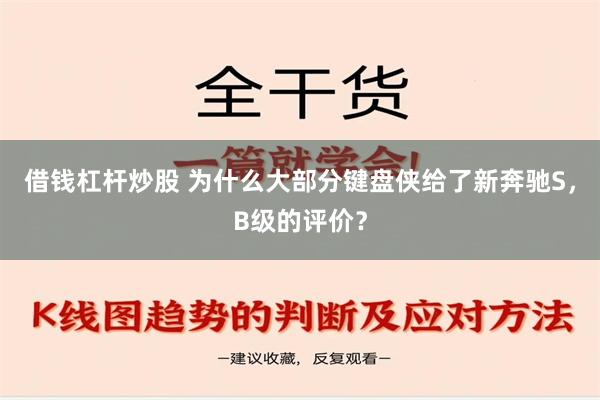 借钱杠杆炒股 为什么大部分键盘侠给了新奔驰S，B级的评价？